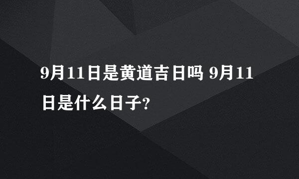 9月11日是黄道吉日吗 9月11日是什么日子？