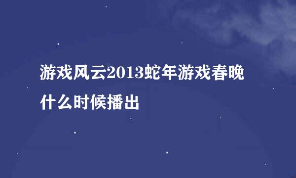 游戏风云2013蛇年游戏春晚什么时候播出