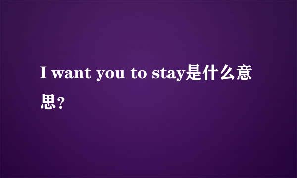 I want you to stay是什么意思？