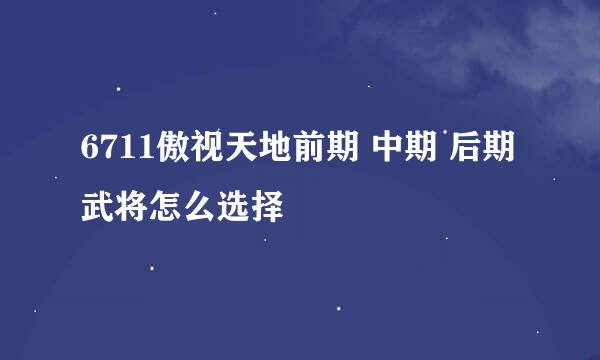 6711傲视天地前期 中期 后期 武将怎么选择