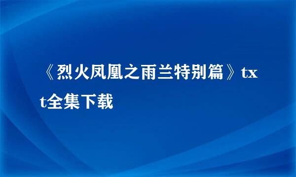 《烈火凤凰之雨兰特别篇》txt全集下载