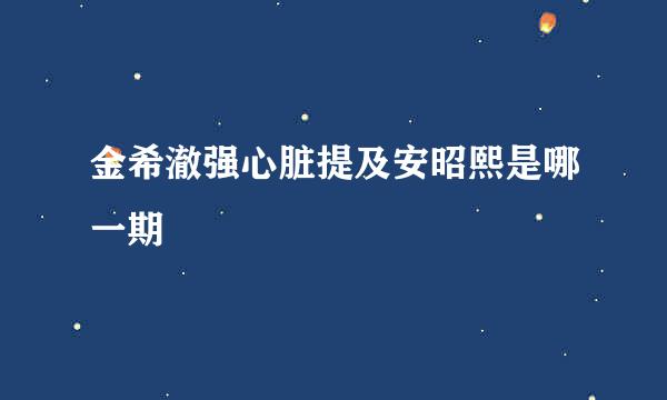 金希澈强心脏提及安昭熙是哪一期