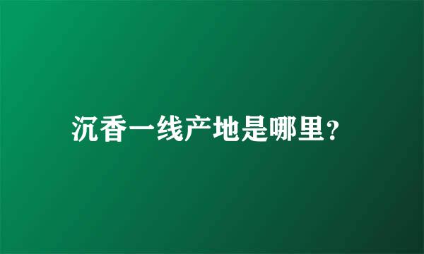 沉香一线产地是哪里？