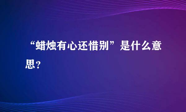 “蜡烛有心还惜别”是什么意思？