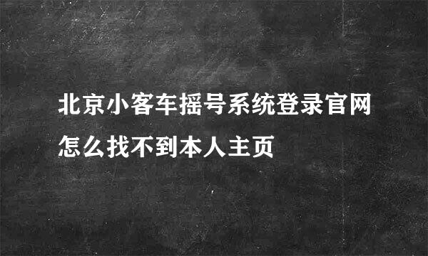 北京小客车摇号系统登录官网怎么找不到本人主页