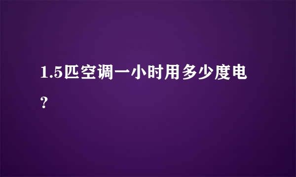 1.5匹空调一小时用多少度电？