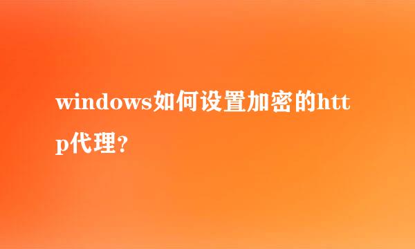 windows如何设置加密的http代理？