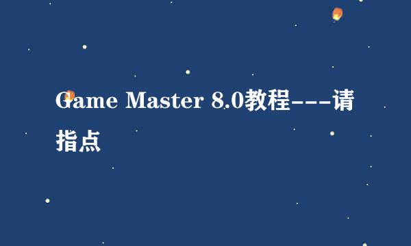 Game Master 8.0教程---请指点