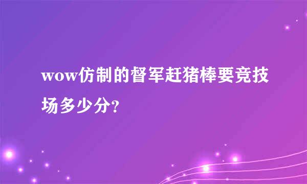 wow仿制的督军赶猪棒要竞技场多少分？