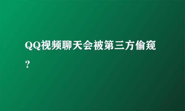 QQ视频聊天会被第三方偷窥？