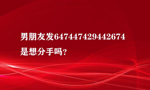 男朋友发647447429442674是想分手吗？