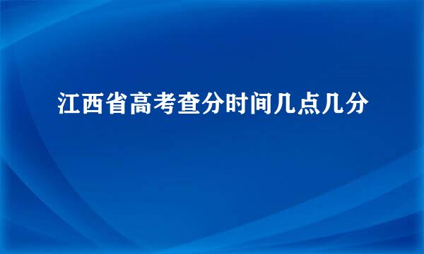 江西省高考查分时间几点几分