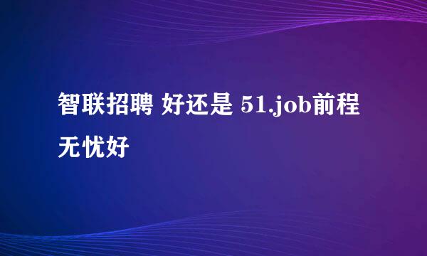 智联招聘 好还是 51.job前程无忧好