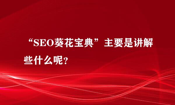 “SEO葵花宝典”主要是讲解些什么呢？