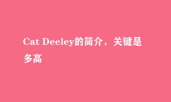 Cat Deeley的简介，关键是多高