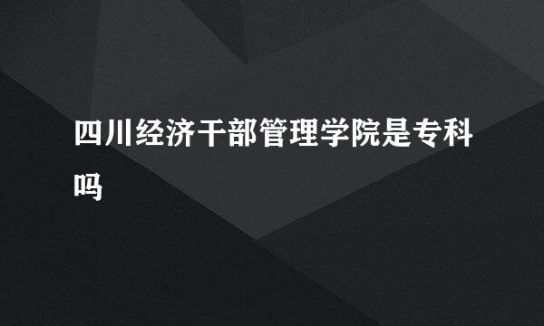 四川经济干部管理学院是专科吗