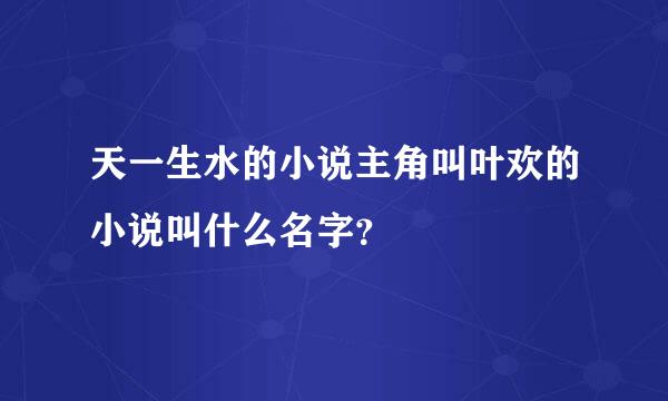 天一生水的小说主角叫叶欢的小说叫什么名字？