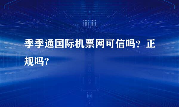 季季通国际机票网可信吗？正规吗?