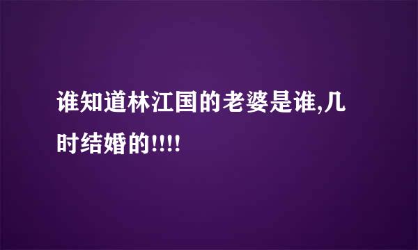 谁知道林江国的老婆是谁,几时结婚的!!!!