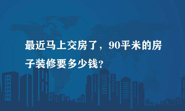 最近马上交房了，90平米的房子装修要多少钱？