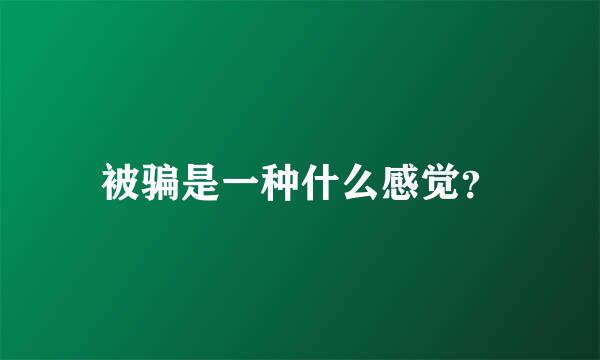 被骗是一种什么感觉？