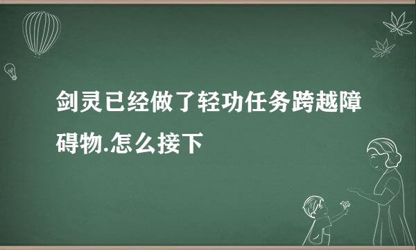 剑灵已经做了轻功任务跨越障碍物.怎么接下