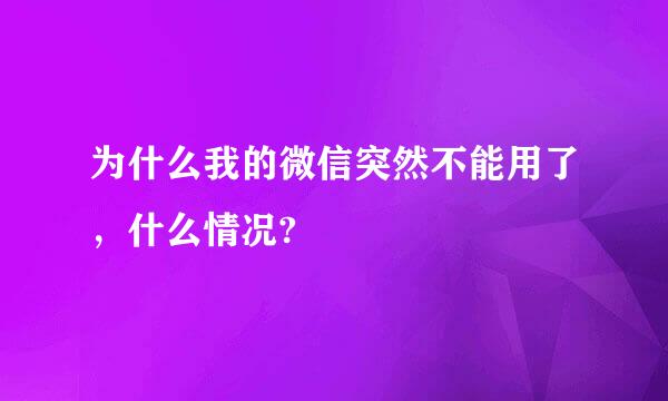 为什么我的微信突然不能用了，什么情况?