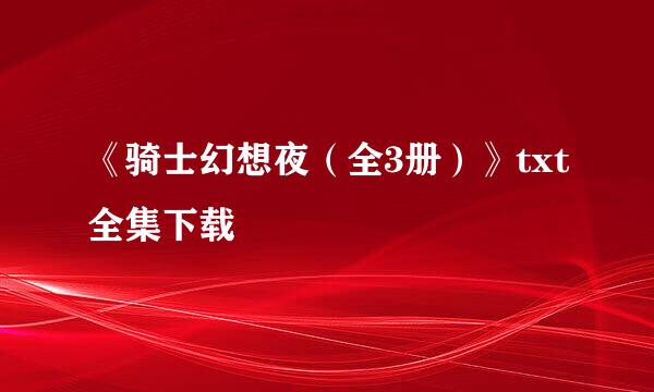 《骑士幻想夜（全3册）》txt全集下载