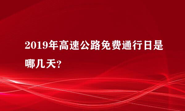 2019年高速公路免费通行日是哪几天？