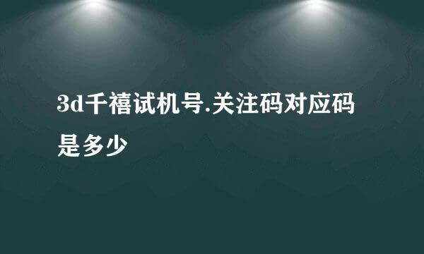 3d千禧试机号.关注码对应码是多少