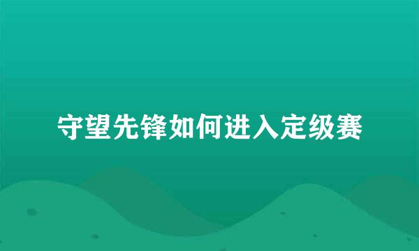 守望先锋如何进入定级赛