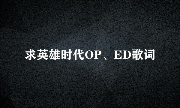 求英雄时代OP、ED歌词