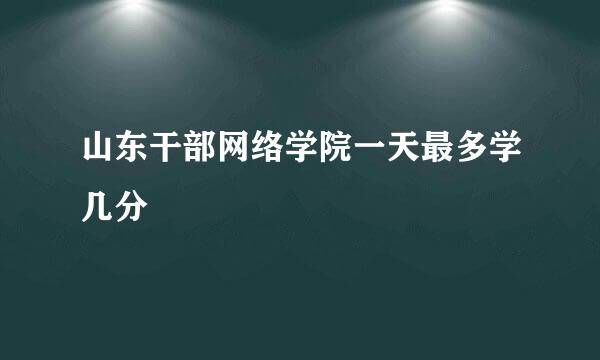 山东干部网络学院一天最多学几分