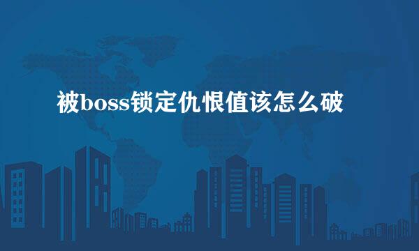 被boss锁定仇恨值该怎么破