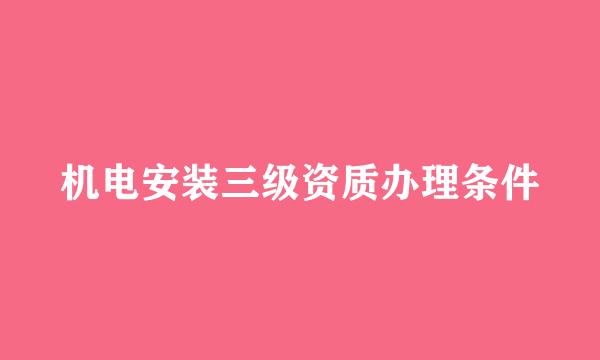 机电安装三级资质办理条件