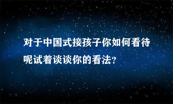 对于中国式接孩子你如何看待呢试着谈谈你的看法？