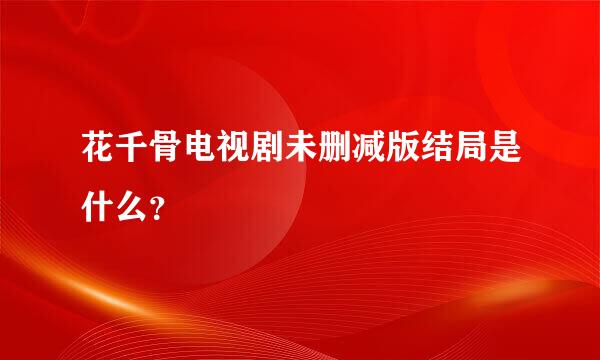 花千骨电视剧未删减版结局是什么？