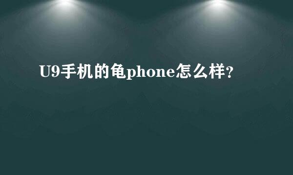 U9手机的龟phone怎么样？