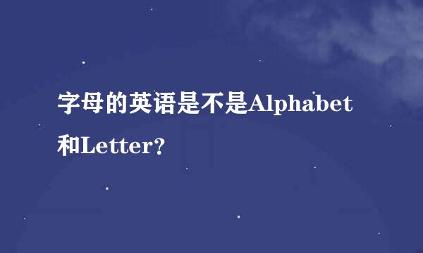 字母的英语是不是Alphabet和Letter？