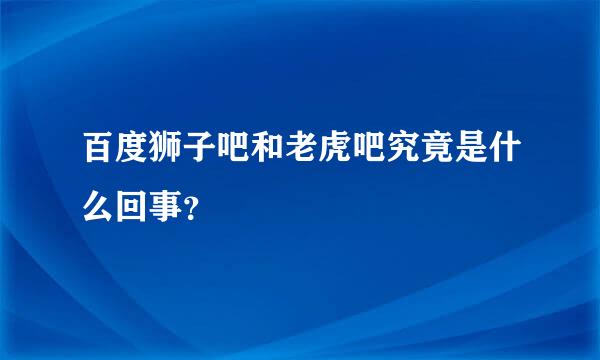 百度狮子吧和老虎吧究竟是什么回事？