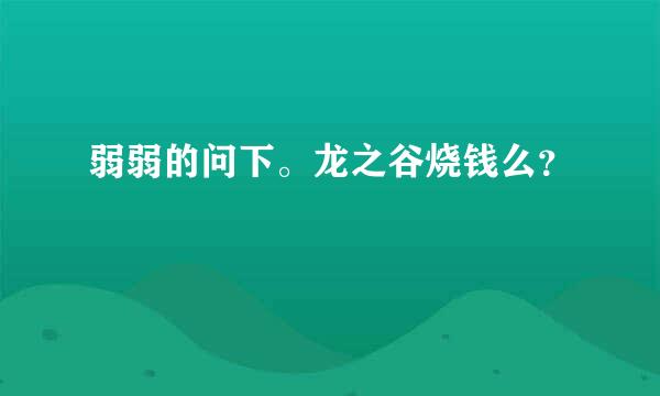 弱弱的问下。龙之谷烧钱么？