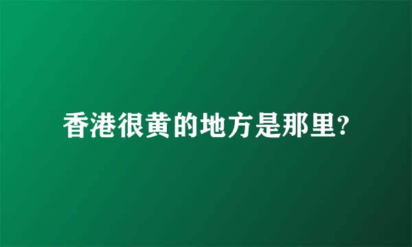 香港很黄的地方是那里?