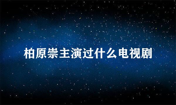 柏原崇主演过什么电视剧