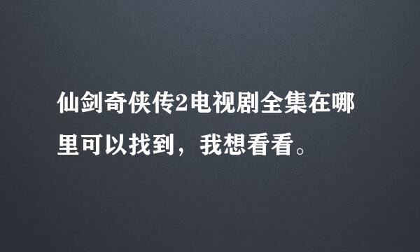 仙剑奇侠传2电视剧全集在哪里可以找到，我想看看。