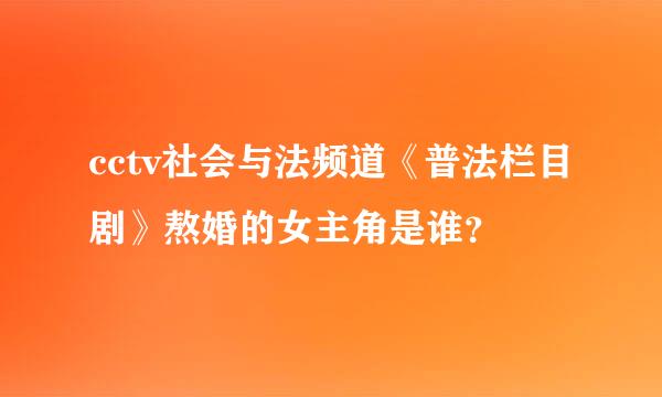 cctv社会与法频道《普法栏目剧》熬婚的女主角是谁？