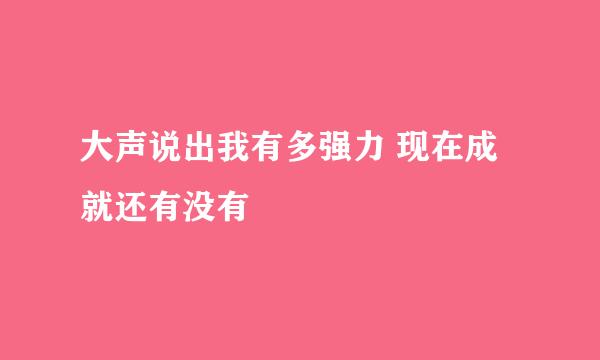 大声说出我有多强力 现在成就还有没有