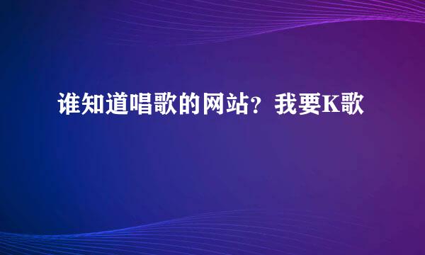 谁知道唱歌的网站？我要K歌