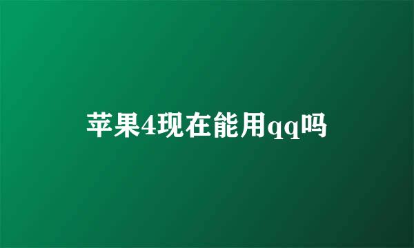 苹果4现在能用qq吗