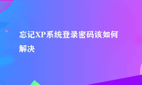 忘记XP系统登录密码该如何解决