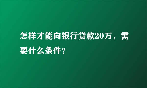 怎样才能向银行贷款20万，需要什么条件？